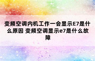 变频空调内机工作一会显示E7是什么原因 变频空调显示e7是什么故障